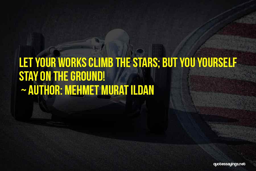 Mehmet Murat Ildan Quotes: Let Your Works Climb The Stars; But You Yourself Stay On The Ground!