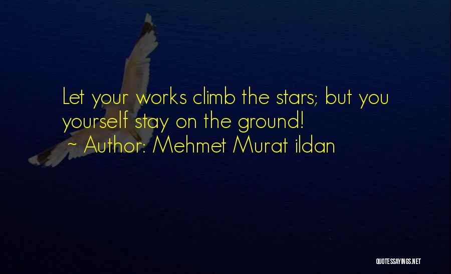 Mehmet Murat Ildan Quotes: Let Your Works Climb The Stars; But You Yourself Stay On The Ground!