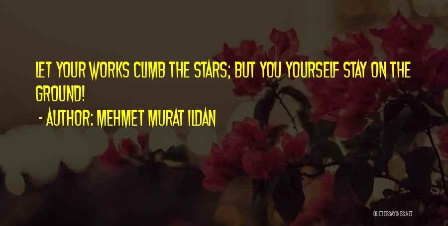 Mehmet Murat Ildan Quotes: Let Your Works Climb The Stars; But You Yourself Stay On The Ground!