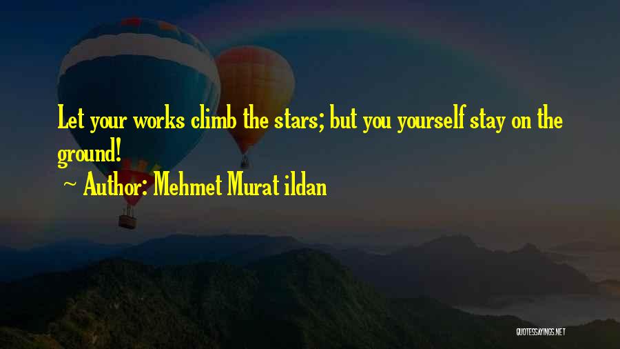 Mehmet Murat Ildan Quotes: Let Your Works Climb The Stars; But You Yourself Stay On The Ground!