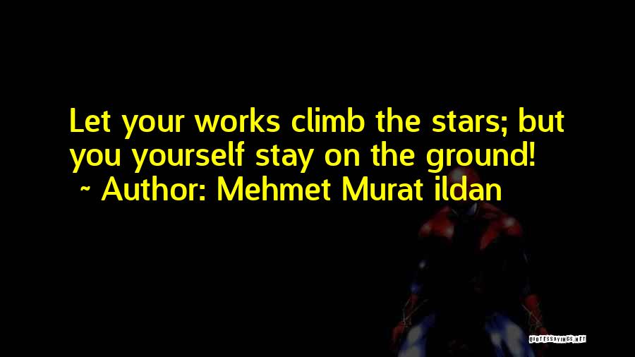 Mehmet Murat Ildan Quotes: Let Your Works Climb The Stars; But You Yourself Stay On The Ground!