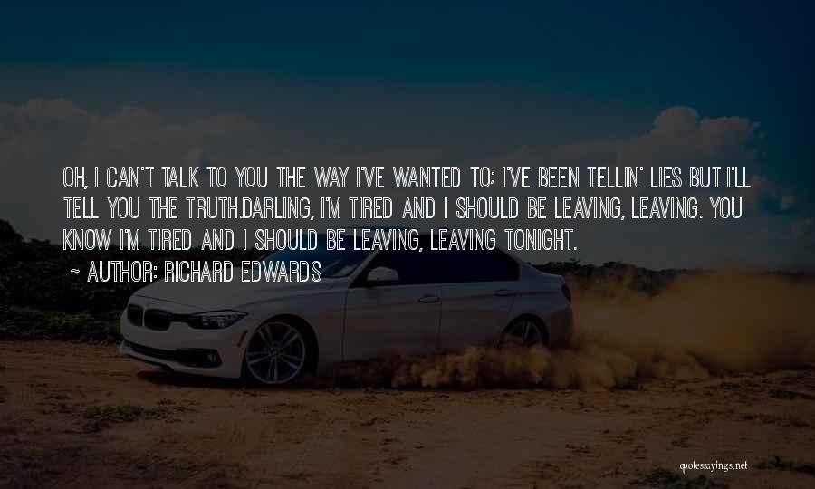 Richard Edwards Quotes: Oh, I Can't Talk To You The Way I've Wanted To; I've Been Tellin' Lies But I'll Tell You The