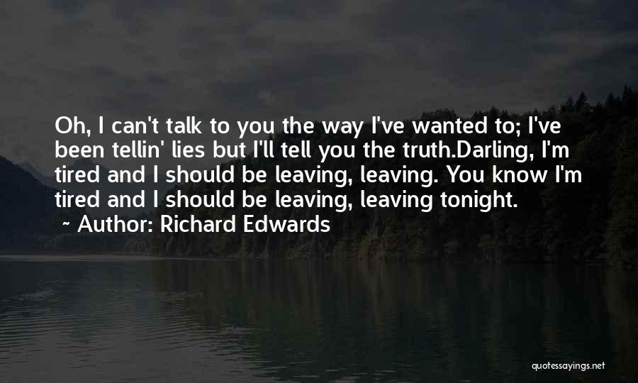 Richard Edwards Quotes: Oh, I Can't Talk To You The Way I've Wanted To; I've Been Tellin' Lies But I'll Tell You The