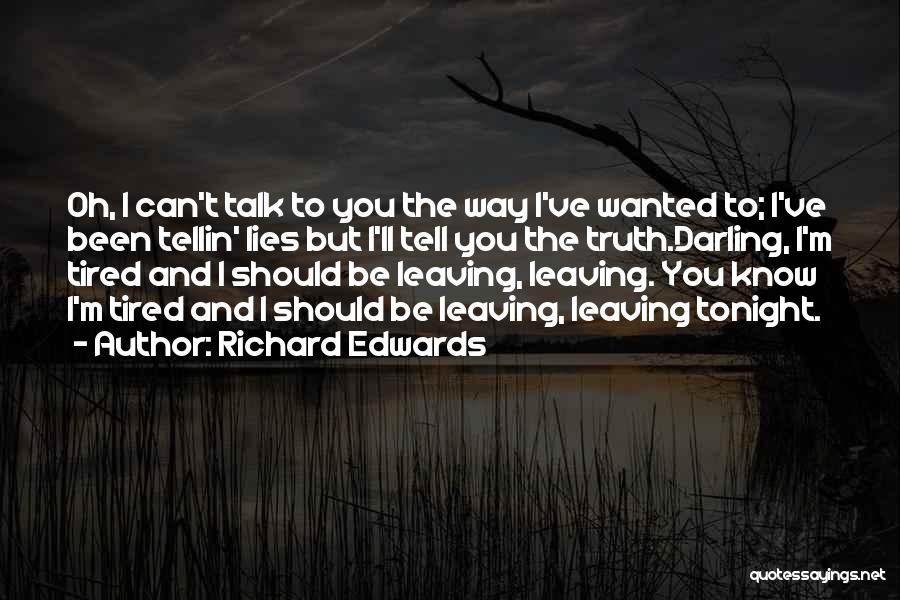 Richard Edwards Quotes: Oh, I Can't Talk To You The Way I've Wanted To; I've Been Tellin' Lies But I'll Tell You The