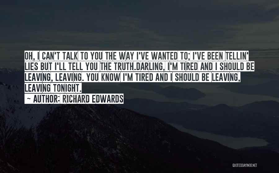 Richard Edwards Quotes: Oh, I Can't Talk To You The Way I've Wanted To; I've Been Tellin' Lies But I'll Tell You The