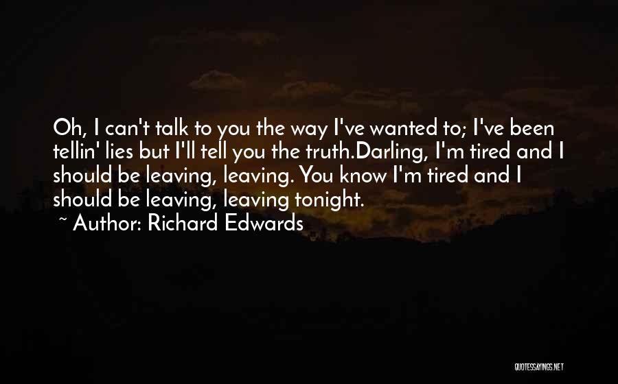 Richard Edwards Quotes: Oh, I Can't Talk To You The Way I've Wanted To; I've Been Tellin' Lies But I'll Tell You The