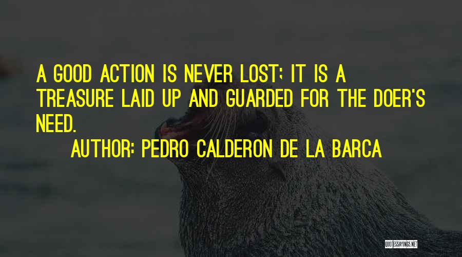 Pedro Calderon De La Barca Quotes: A Good Action Is Never Lost; It Is A Treasure Laid Up And Guarded For The Doer's Need.