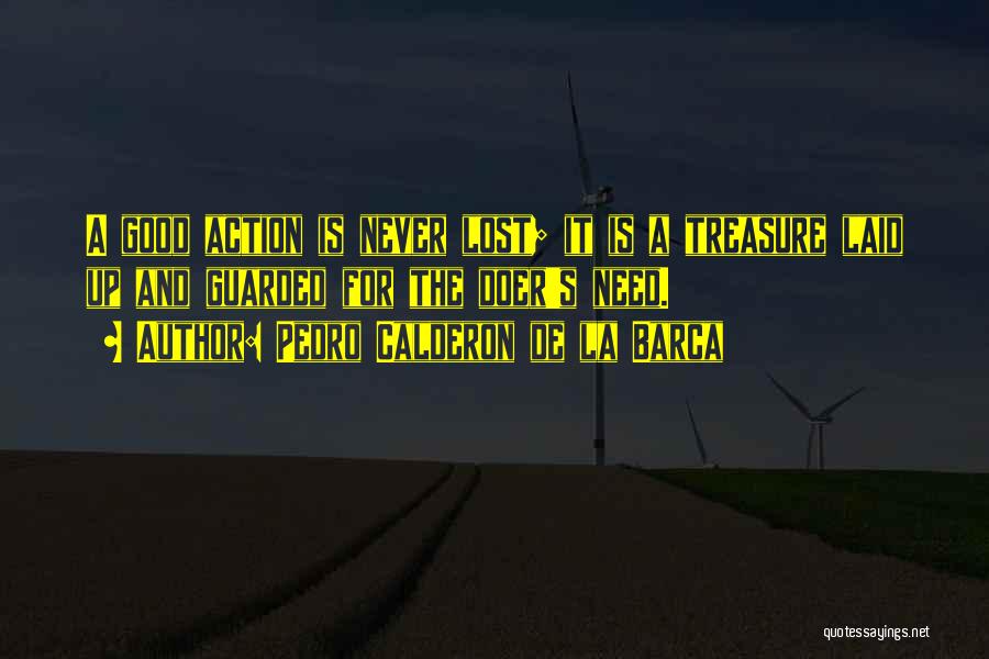 Pedro Calderon De La Barca Quotes: A Good Action Is Never Lost; It Is A Treasure Laid Up And Guarded For The Doer's Need.