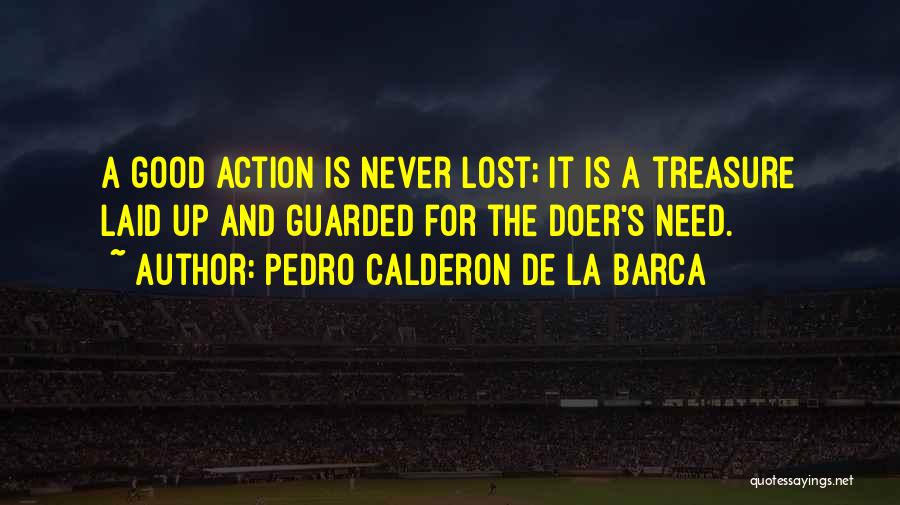 Pedro Calderon De La Barca Quotes: A Good Action Is Never Lost; It Is A Treasure Laid Up And Guarded For The Doer's Need.