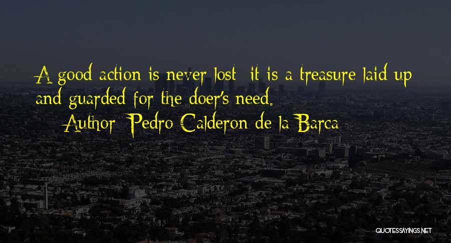 Pedro Calderon De La Barca Quotes: A Good Action Is Never Lost; It Is A Treasure Laid Up And Guarded For The Doer's Need.