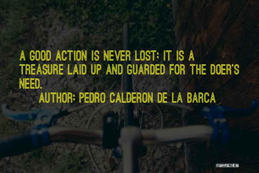 Pedro Calderon De La Barca Quotes: A Good Action Is Never Lost; It Is A Treasure Laid Up And Guarded For The Doer's Need.