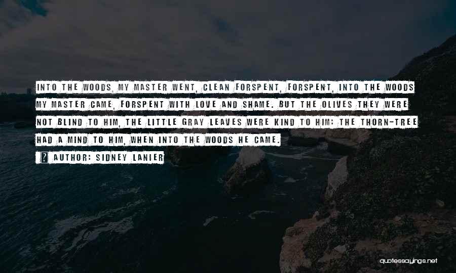 Sidney Lanier Quotes: Into The Woods, My Master Went, Clean Forspent, Forspent, Into The Woods My Master Came, Forspent With Love And Shame.