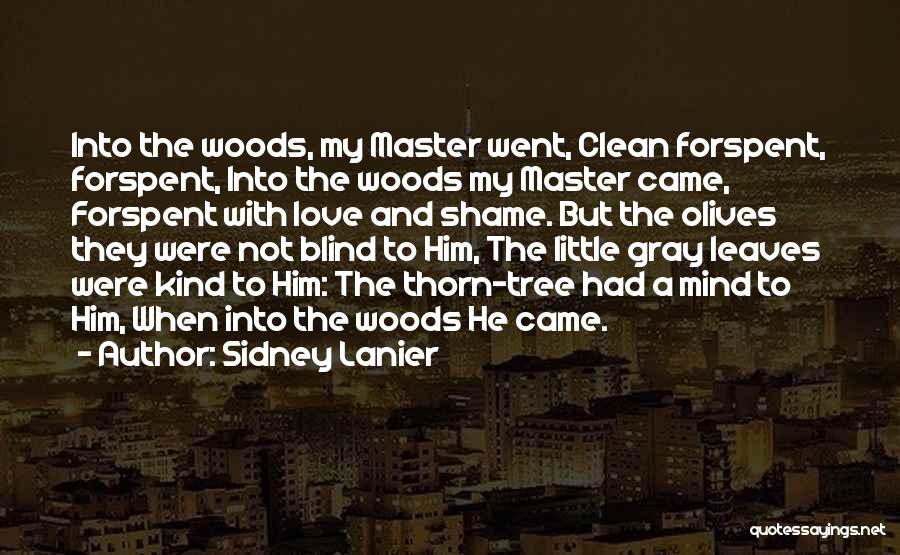 Sidney Lanier Quotes: Into The Woods, My Master Went, Clean Forspent, Forspent, Into The Woods My Master Came, Forspent With Love And Shame.