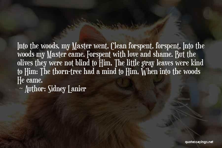 Sidney Lanier Quotes: Into The Woods, My Master Went, Clean Forspent, Forspent, Into The Woods My Master Came, Forspent With Love And Shame.