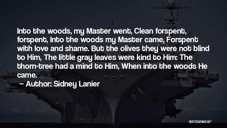 Sidney Lanier Quotes: Into The Woods, My Master Went, Clean Forspent, Forspent, Into The Woods My Master Came, Forspent With Love And Shame.