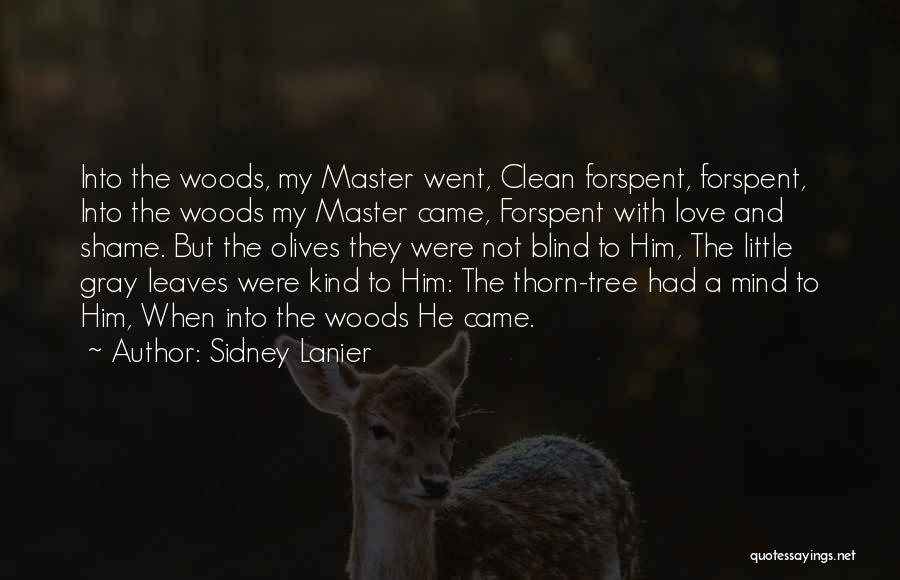 Sidney Lanier Quotes: Into The Woods, My Master Went, Clean Forspent, Forspent, Into The Woods My Master Came, Forspent With Love And Shame.