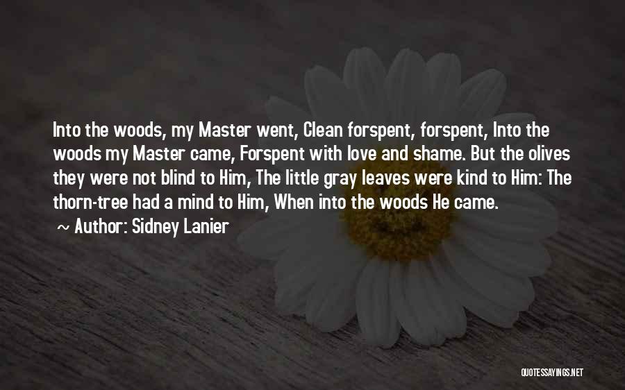 Sidney Lanier Quotes: Into The Woods, My Master Went, Clean Forspent, Forspent, Into The Woods My Master Came, Forspent With Love And Shame.