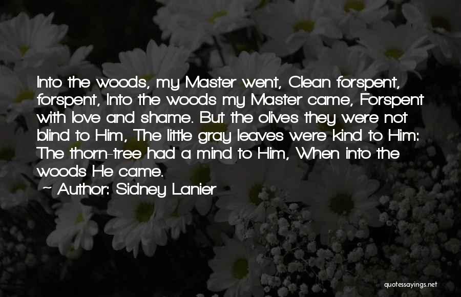 Sidney Lanier Quotes: Into The Woods, My Master Went, Clean Forspent, Forspent, Into The Woods My Master Came, Forspent With Love And Shame.