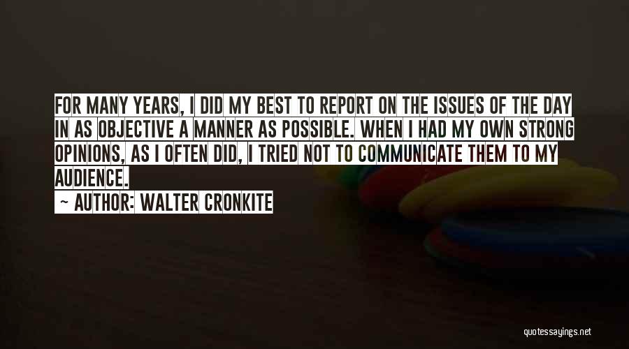 Walter Cronkite Quotes: For Many Years, I Did My Best To Report On The Issues Of The Day In As Objective A Manner