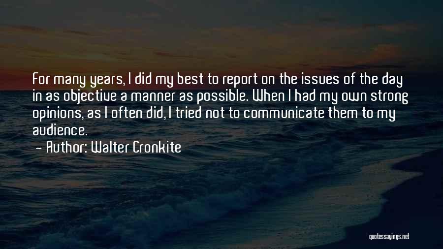 Walter Cronkite Quotes: For Many Years, I Did My Best To Report On The Issues Of The Day In As Objective A Manner