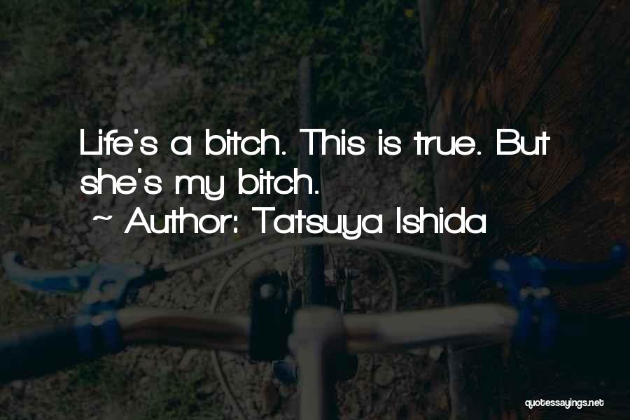 Tatsuya Ishida Quotes: Life's A Bitch. This Is True. But She's My Bitch.