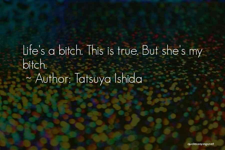 Tatsuya Ishida Quotes: Life's A Bitch. This Is True. But She's My Bitch.