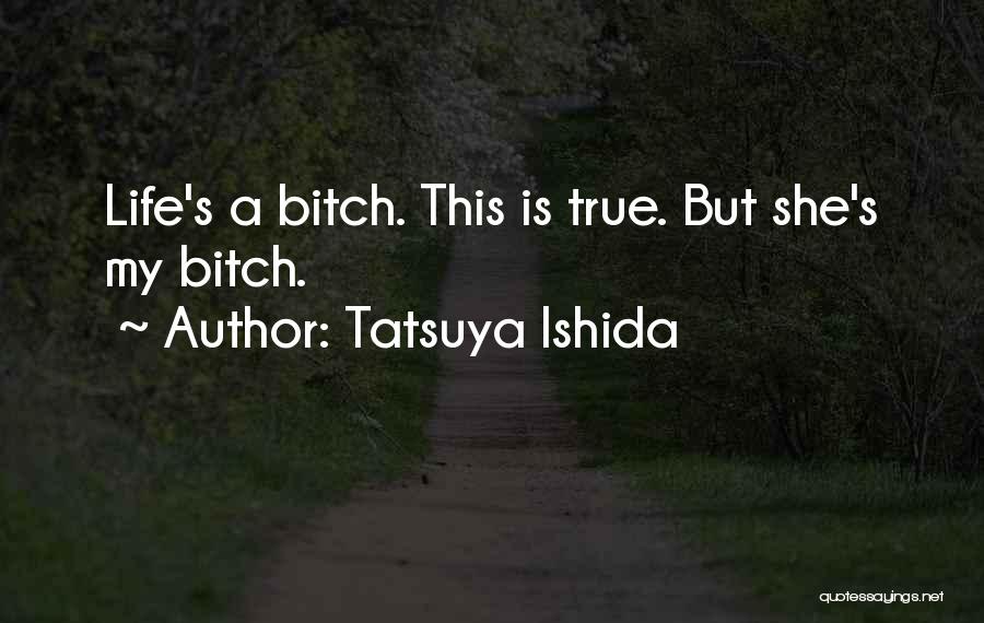 Tatsuya Ishida Quotes: Life's A Bitch. This Is True. But She's My Bitch.