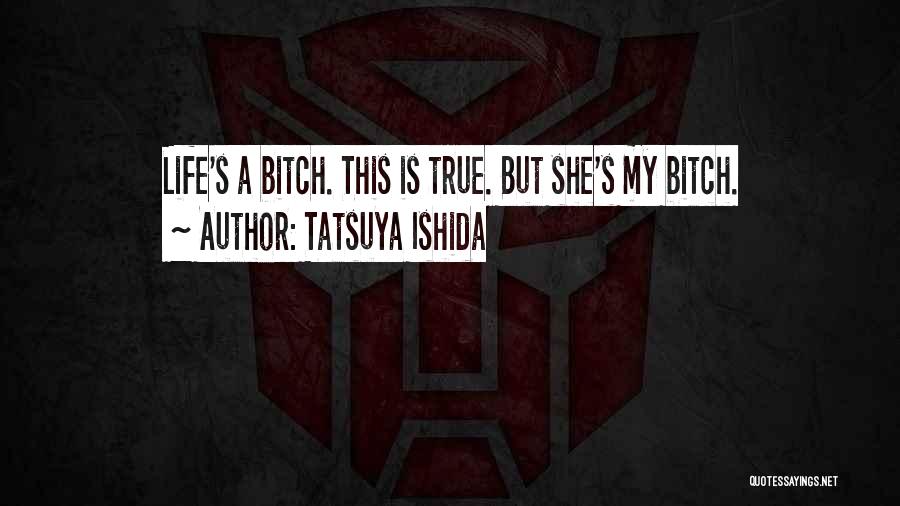 Tatsuya Ishida Quotes: Life's A Bitch. This Is True. But She's My Bitch.