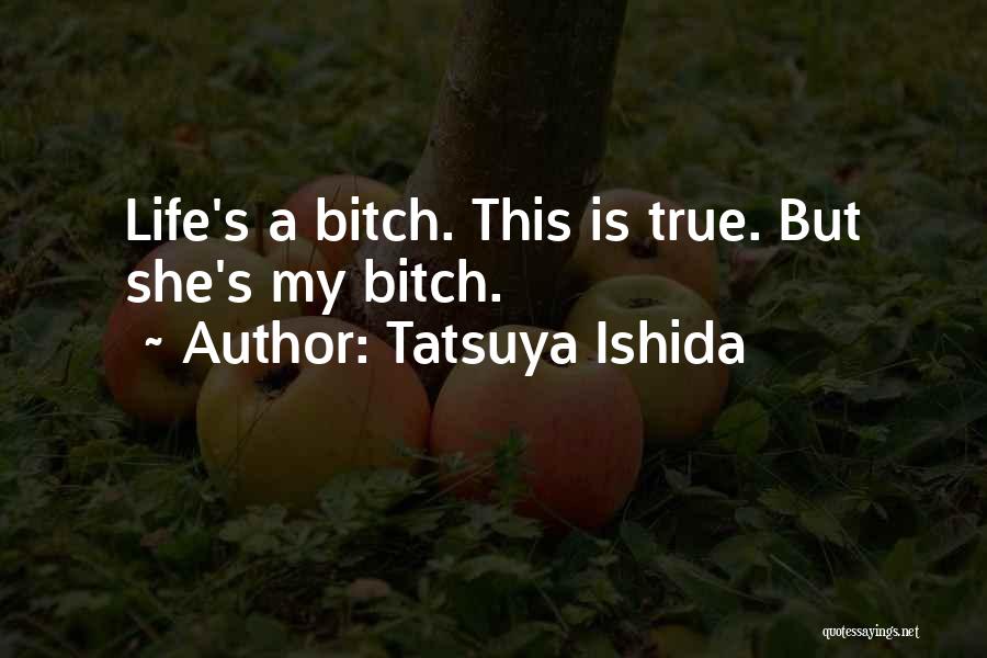 Tatsuya Ishida Quotes: Life's A Bitch. This Is True. But She's My Bitch.