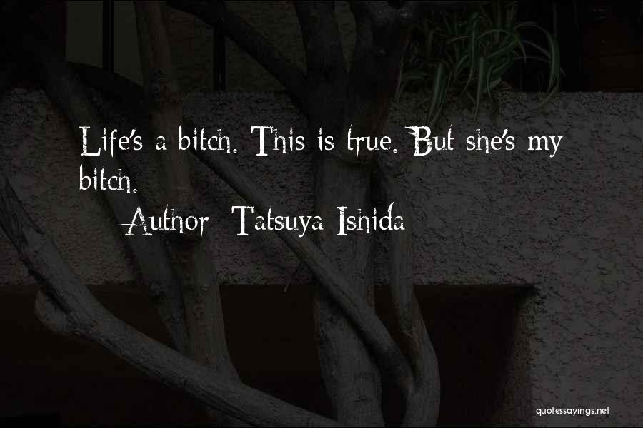 Tatsuya Ishida Quotes: Life's A Bitch. This Is True. But She's My Bitch.