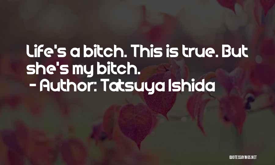 Tatsuya Ishida Quotes: Life's A Bitch. This Is True. But She's My Bitch.