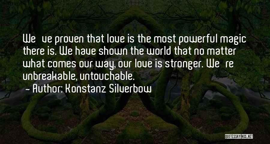 Konstanz Silverbow Quotes: We've Proven That Love Is The Most Powerful Magic There Is. We Have Shown The World That No Matter What