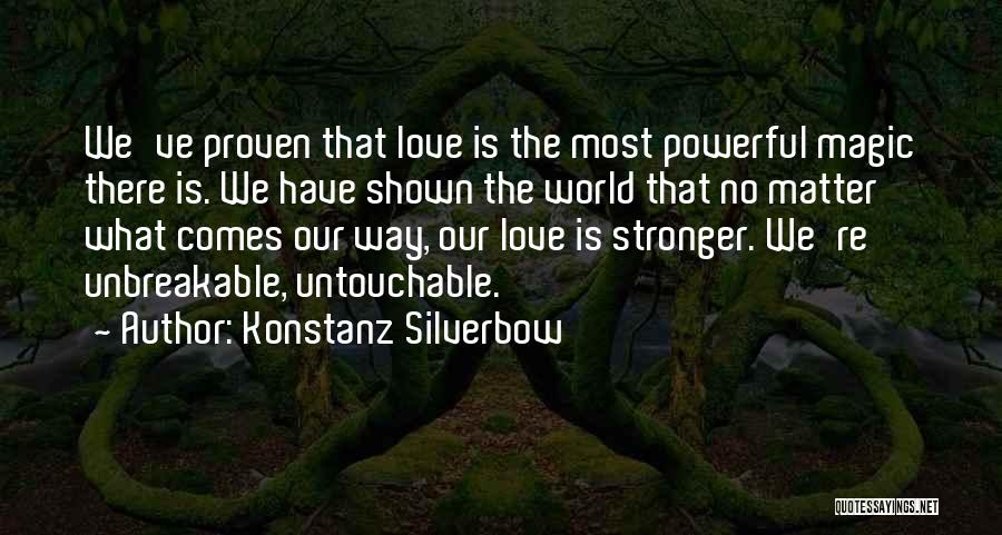 Konstanz Silverbow Quotes: We've Proven That Love Is The Most Powerful Magic There Is. We Have Shown The World That No Matter What