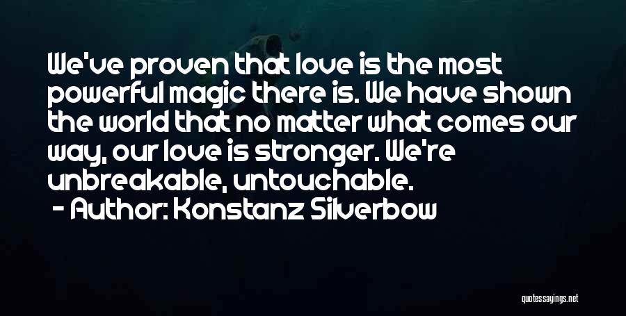 Konstanz Silverbow Quotes: We've Proven That Love Is The Most Powerful Magic There Is. We Have Shown The World That No Matter What