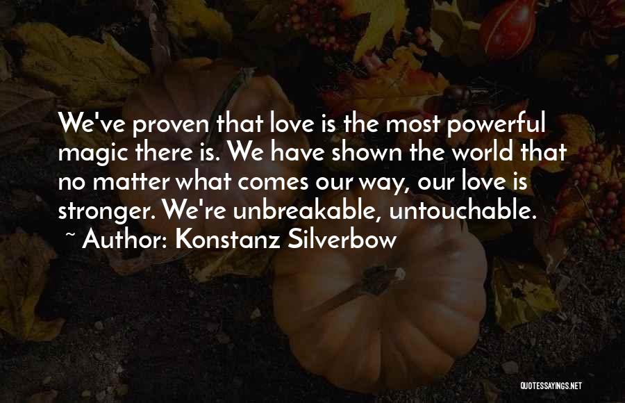 Konstanz Silverbow Quotes: We've Proven That Love Is The Most Powerful Magic There Is. We Have Shown The World That No Matter What