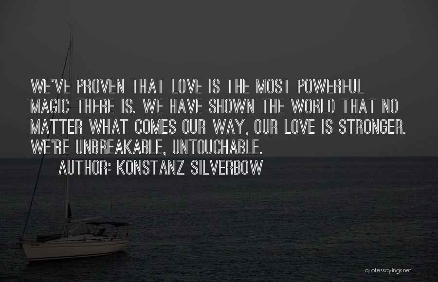 Konstanz Silverbow Quotes: We've Proven That Love Is The Most Powerful Magic There Is. We Have Shown The World That No Matter What