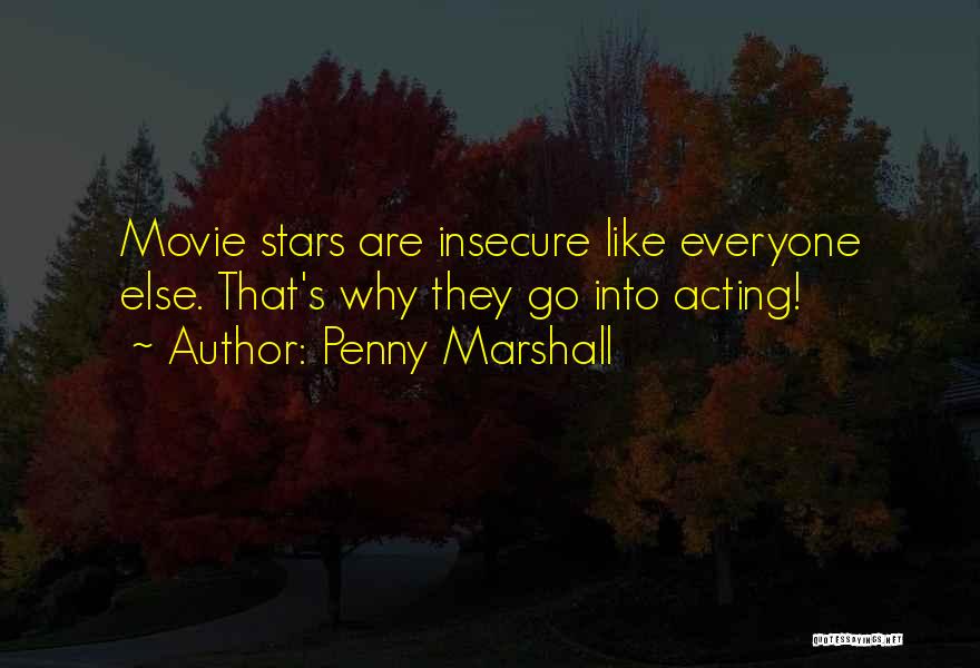 Penny Marshall Quotes: Movie Stars Are Insecure Like Everyone Else. That's Why They Go Into Acting!