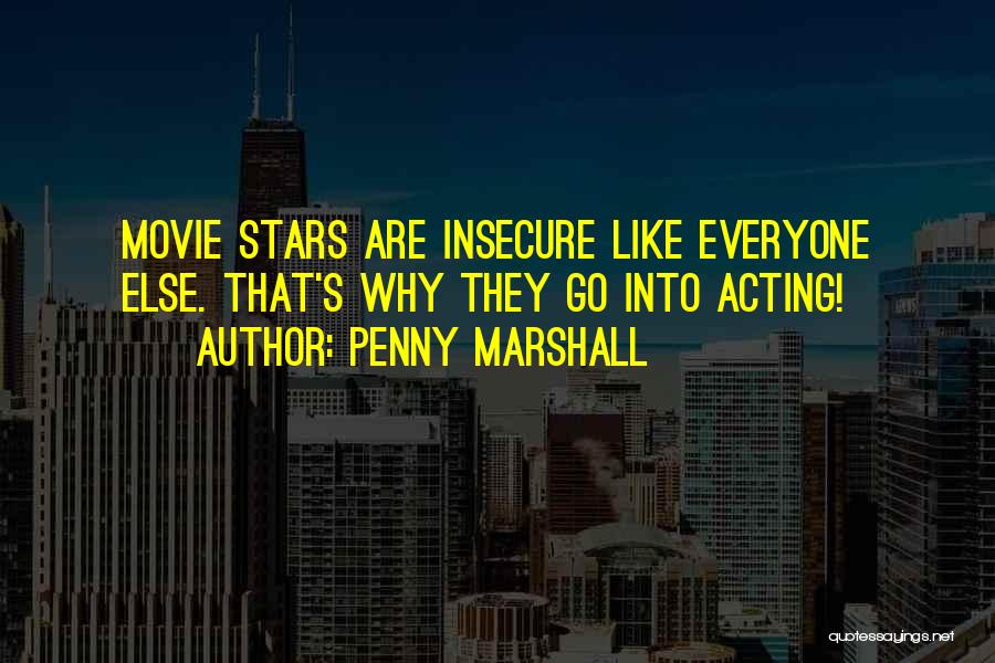 Penny Marshall Quotes: Movie Stars Are Insecure Like Everyone Else. That's Why They Go Into Acting!