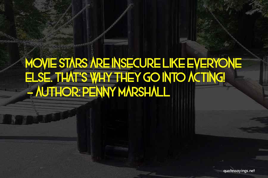 Penny Marshall Quotes: Movie Stars Are Insecure Like Everyone Else. That's Why They Go Into Acting!