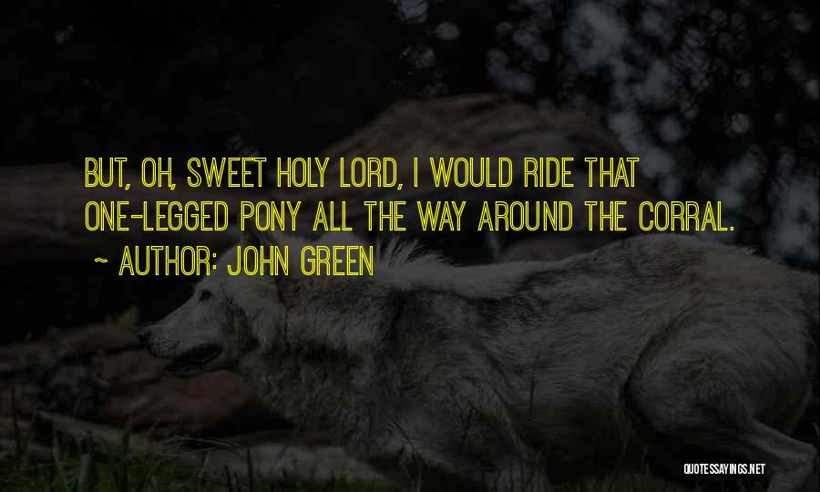 John Green Quotes: But, Oh, Sweet Holy Lord, I Would Ride That One-legged Pony All The Way Around The Corral.