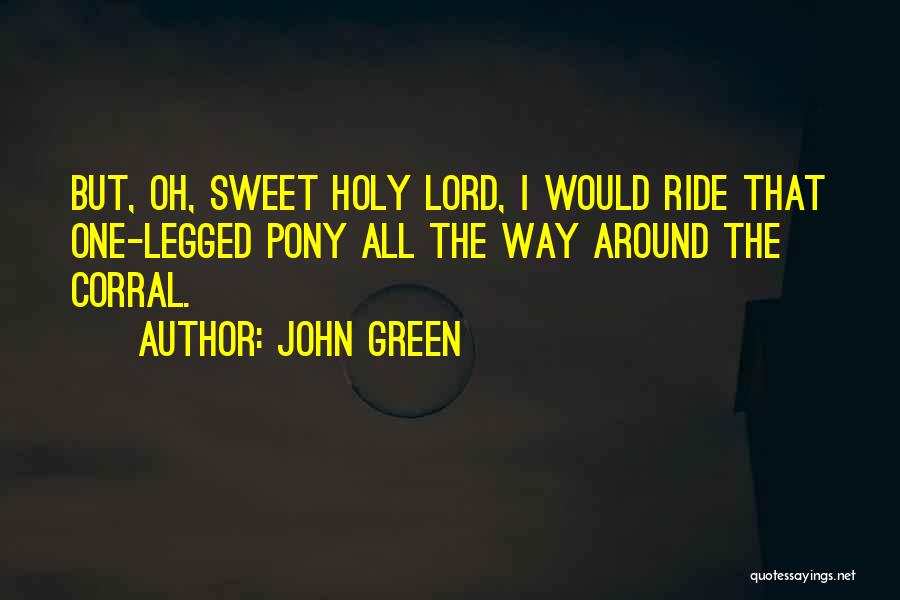 John Green Quotes: But, Oh, Sweet Holy Lord, I Would Ride That One-legged Pony All The Way Around The Corral.