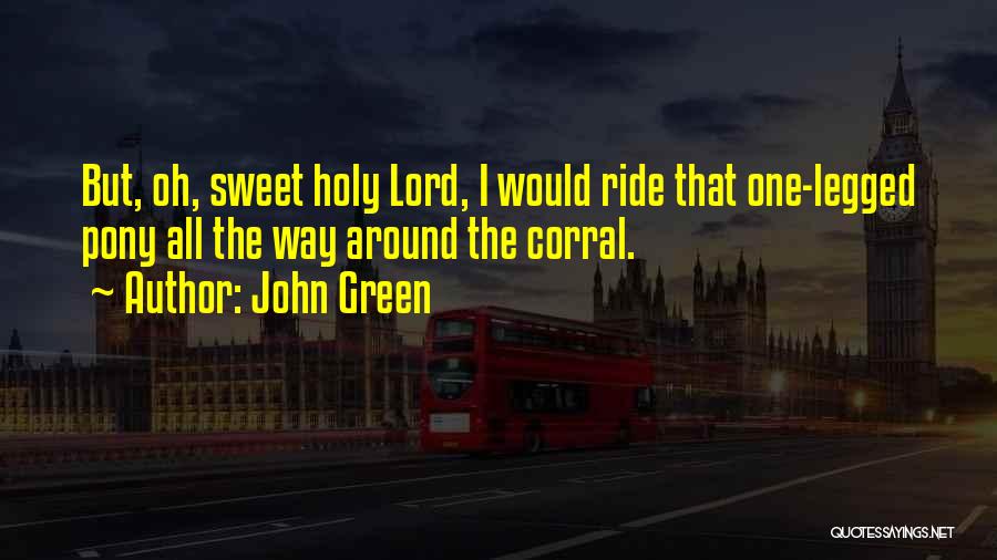 John Green Quotes: But, Oh, Sweet Holy Lord, I Would Ride That One-legged Pony All The Way Around The Corral.