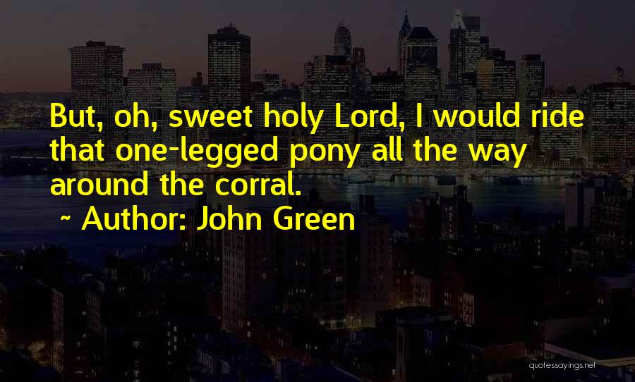 John Green Quotes: But, Oh, Sweet Holy Lord, I Would Ride That One-legged Pony All The Way Around The Corral.