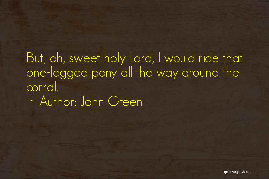 John Green Quotes: But, Oh, Sweet Holy Lord, I Would Ride That One-legged Pony All The Way Around The Corral.