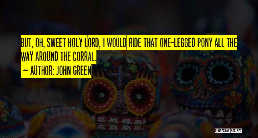 John Green Quotes: But, Oh, Sweet Holy Lord, I Would Ride That One-legged Pony All The Way Around The Corral.