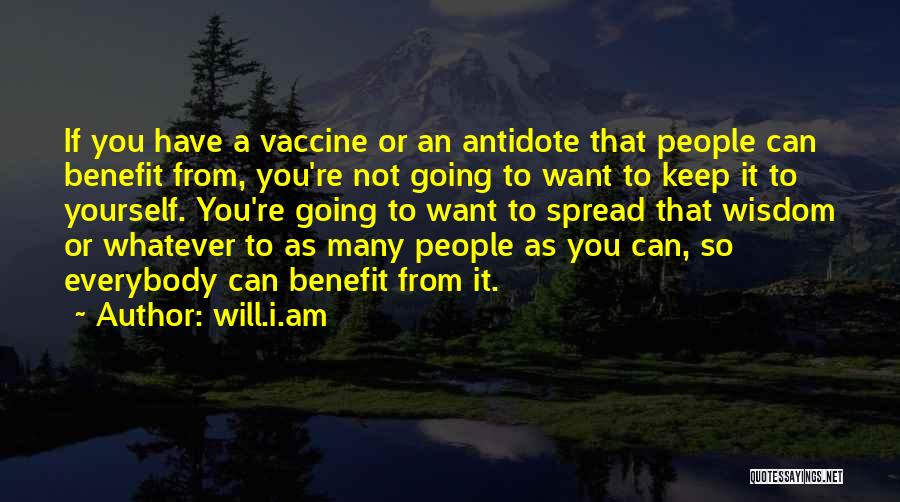 Will.i.am Quotes: If You Have A Vaccine Or An Antidote That People Can Benefit From, You're Not Going To Want To Keep
