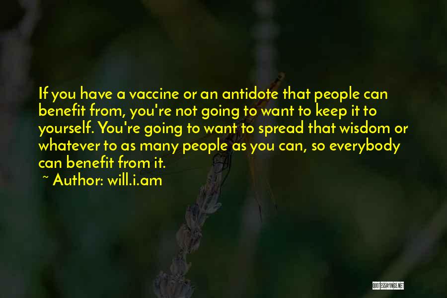 Will.i.am Quotes: If You Have A Vaccine Or An Antidote That People Can Benefit From, You're Not Going To Want To Keep