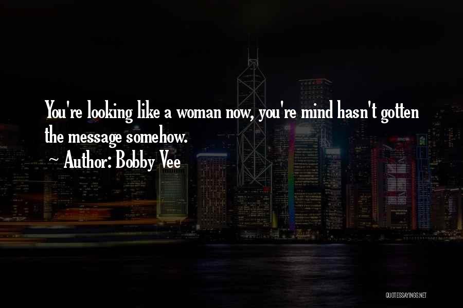 Bobby Vee Quotes: You're Looking Like A Woman Now, You're Mind Hasn't Gotten The Message Somehow.