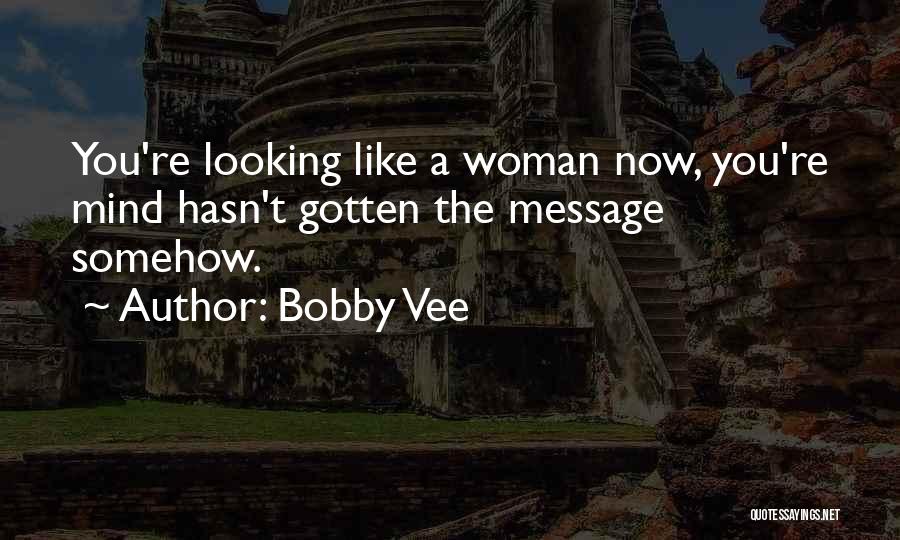 Bobby Vee Quotes: You're Looking Like A Woman Now, You're Mind Hasn't Gotten The Message Somehow.