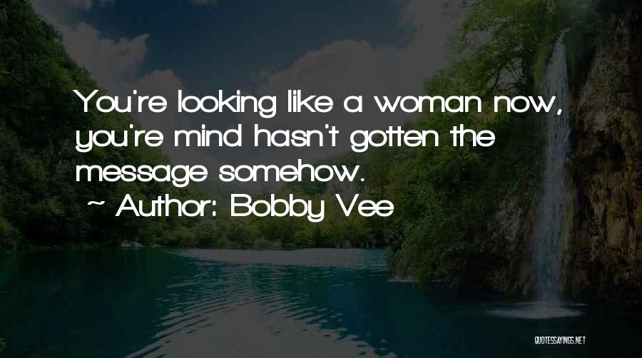 Bobby Vee Quotes: You're Looking Like A Woman Now, You're Mind Hasn't Gotten The Message Somehow.